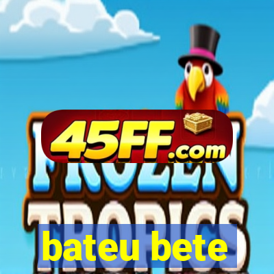 bateu bete